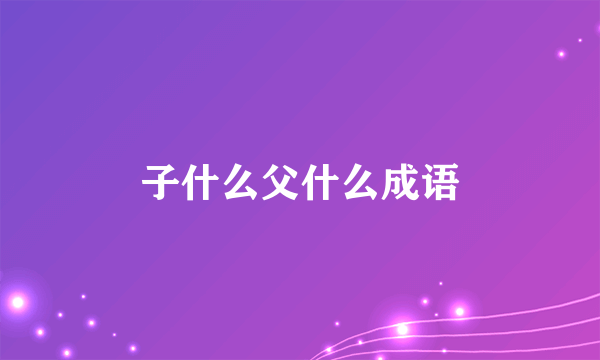 子什么父什么成语