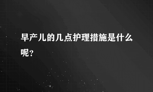 早产儿的几点护理措施是什么呢？