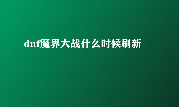 dnf魔界大战什么时候刷新