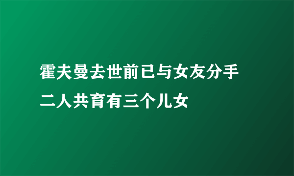 霍夫曼去世前已与女友分手 二人共育有三个儿女