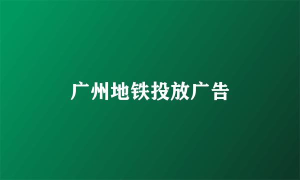 广州地铁投放广告