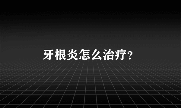 牙根炎怎么治疗？