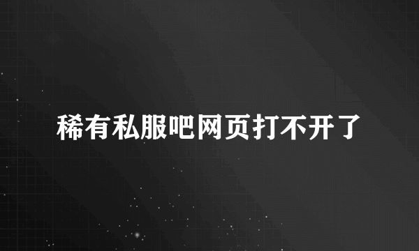 稀有私服吧网页打不开了