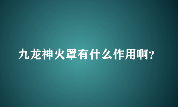 九龙神火罩有什么作用啊？
