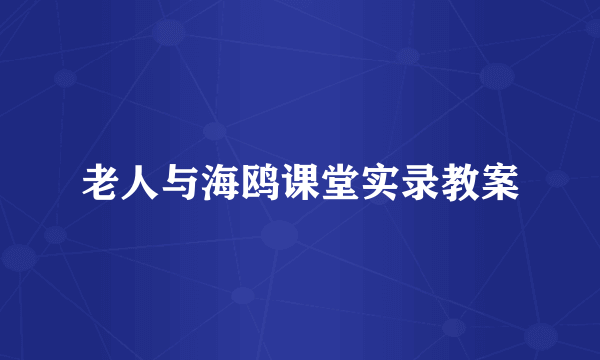 老人与海鸥课堂实录教案