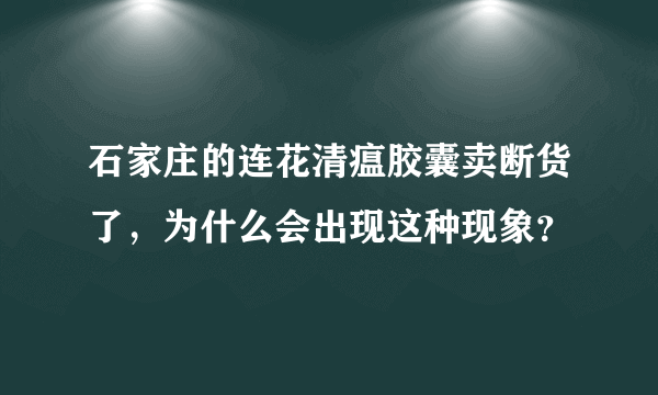 石家庄的连花清瘟胶囊卖断货了，为什么会出现这种现象？