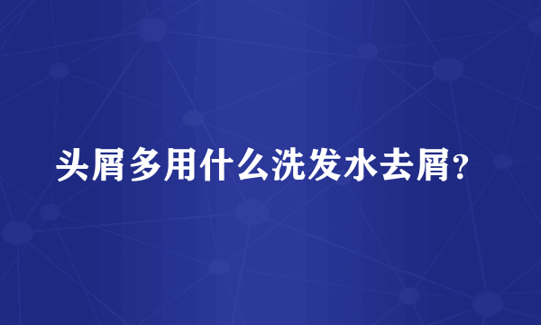 头屑多用什么洗发水去屑？