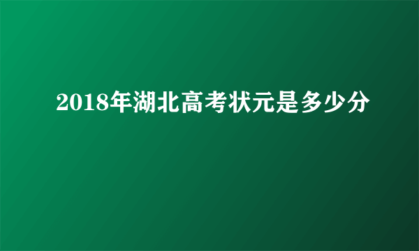 2018年湖北高考状元是多少分
