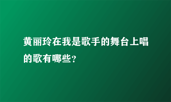 黄丽玲在我是歌手的舞台上唱的歌有哪些？