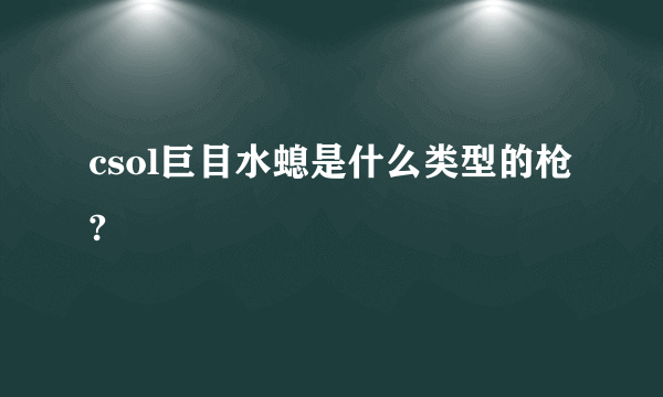 csol巨目水螅是什么类型的枪?