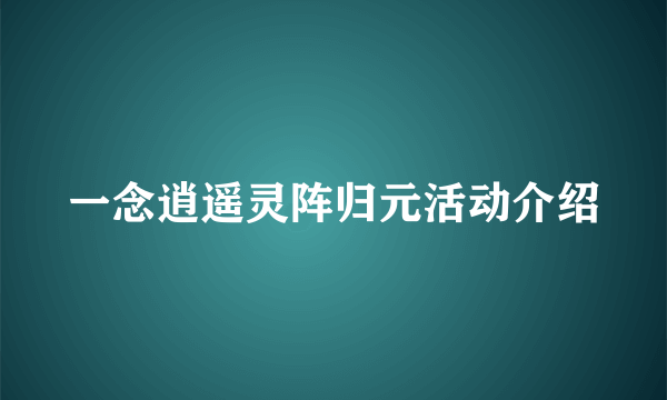 一念逍遥灵阵归元活动介绍