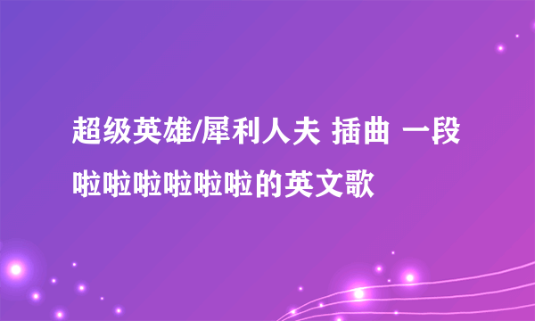 超级英雄/犀利人夫 插曲 一段啦啦啦啦啦啦的英文歌