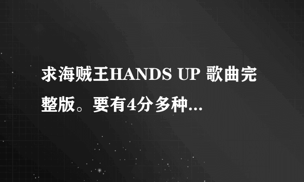 求海贼王HANDS UP 歌曲完整版。要有4分多种的那个。