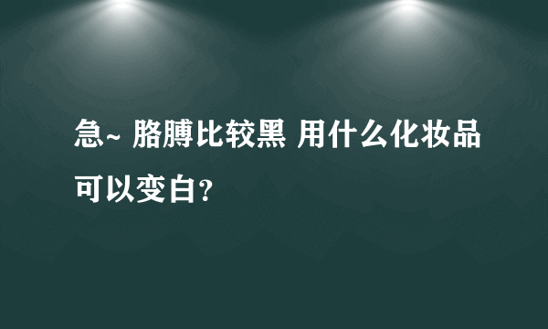 急~ 胳膊比较黑 用什么化妆品可以变白？