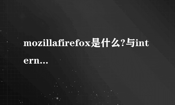 mozillafirefox是什么?与internet explorer有什么区别?