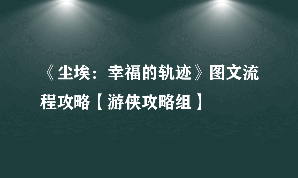《尘埃：幸福的轨迹》图文流程攻略【游侠攻略组】