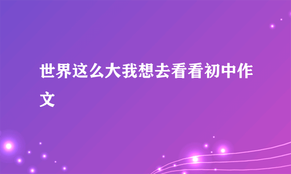世界这么大我想去看看初中作文