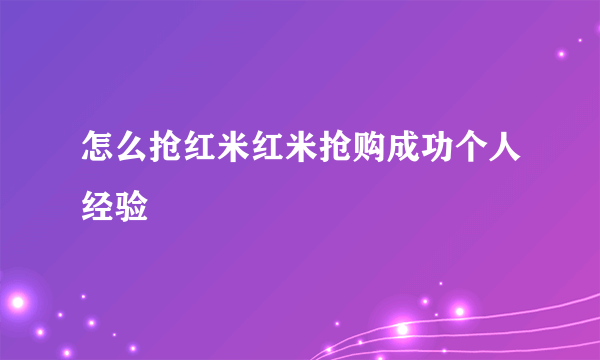 怎么抢红米红米抢购成功个人经验