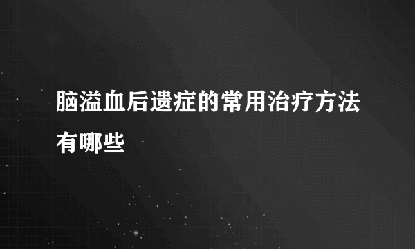 脑溢血后遗症的常用治疗方法有哪些