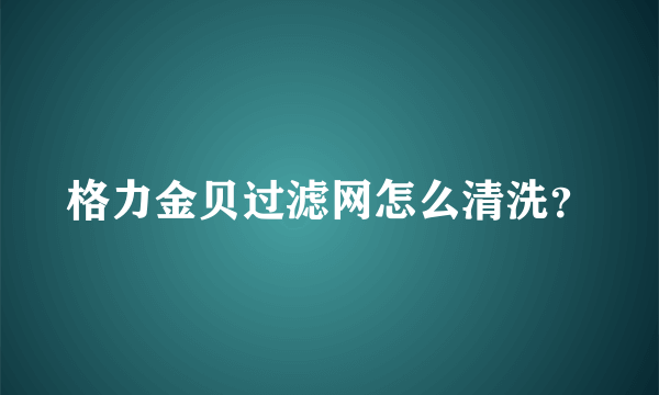 格力金贝过滤网怎么清洗？