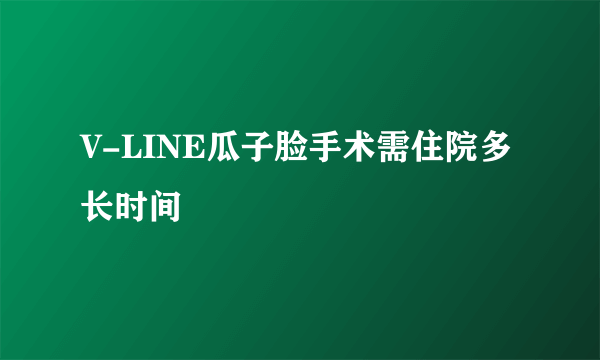 V-LINE瓜子脸手术需住院多长时间