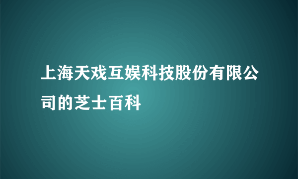 上海天戏互娱科技股份有限公司的芝士百科