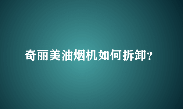 奇丽美油烟机如何拆卸？