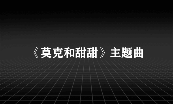 《莫克和甜甜》主题曲