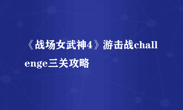 《战场女武神4》游击战challenge三关攻略