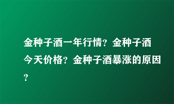 金种子酒一年行情？金种子酒今天价格？金种子酒暴涨的原因？