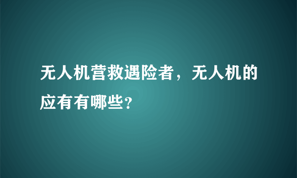 无人机营救遇险者，无人机的应有有哪些？