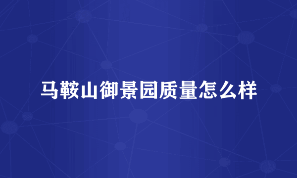 马鞍山御景园质量怎么样