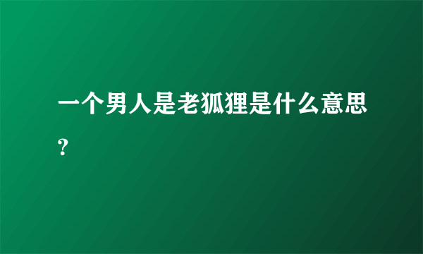 一个男人是老狐狸是什么意思？