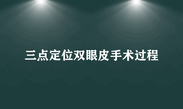 三点定位双眼皮手术过程