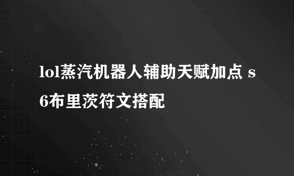 lol蒸汽机器人辅助天赋加点 s6布里茨符文搭配