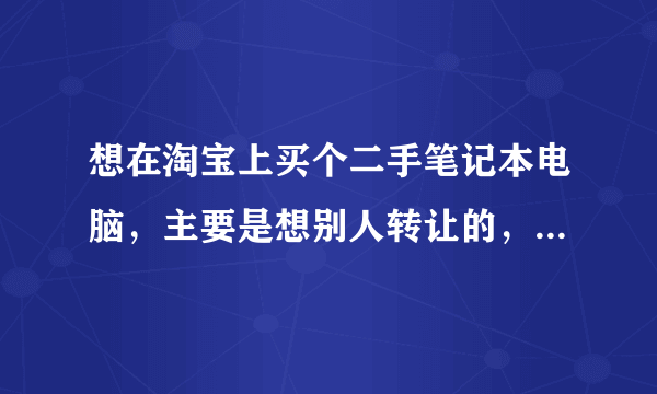 想在淘宝上买个二手笔记本电脑，主要是想别人转让的，便宜点。