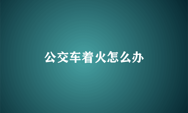 公交车着火怎么办