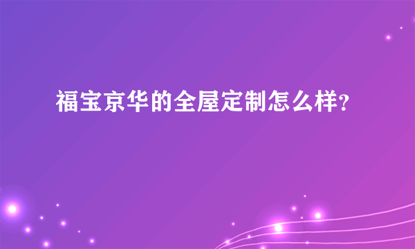 福宝京华的全屋定制怎么样？
