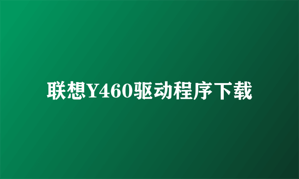 联想Y460驱动程序下载