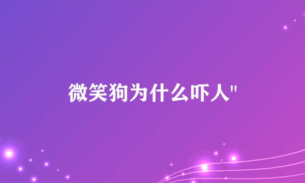 微笑狗为什么吓人