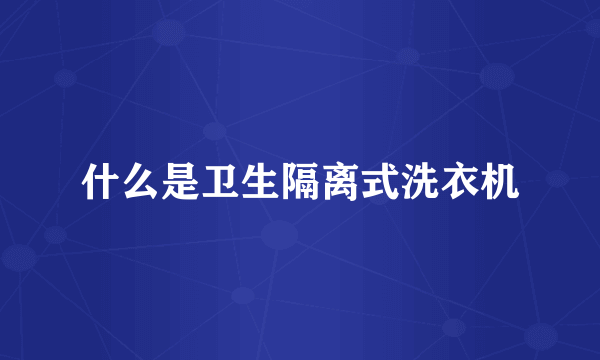 什么是卫生隔离式洗衣机