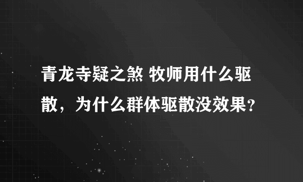 青龙寺疑之煞 牧师用什么驱散，为什么群体驱散没效果？