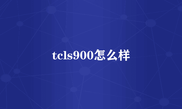 tcls900怎么样