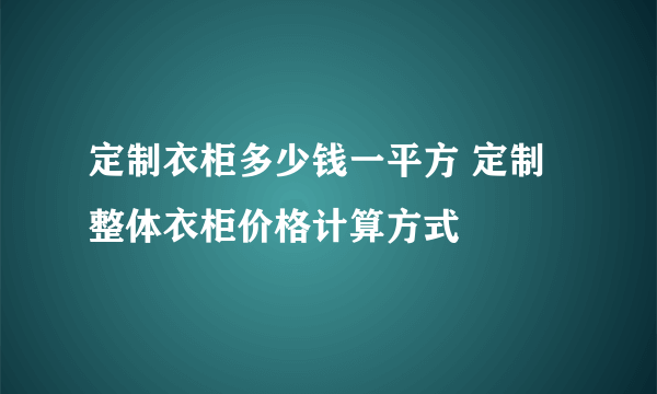 定制衣柜多少钱一平方 定制整体衣柜价格计算方式