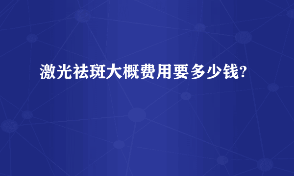 激光祛斑大概费用要多少钱?
