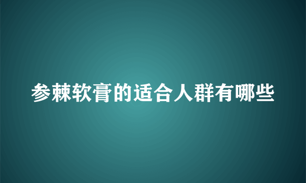 参棘软膏的适合人群有哪些