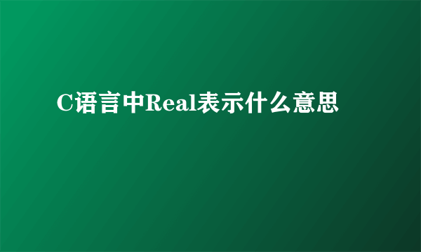 C语言中Real表示什么意思