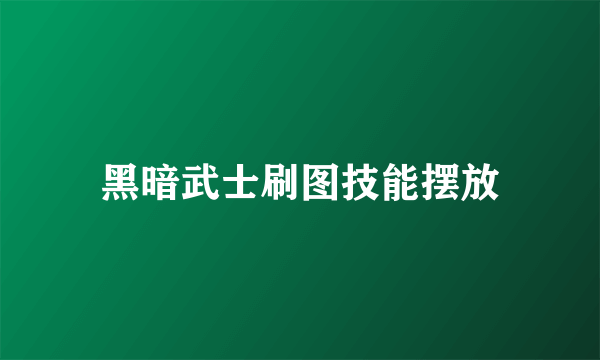 黑暗武士刷图技能摆放