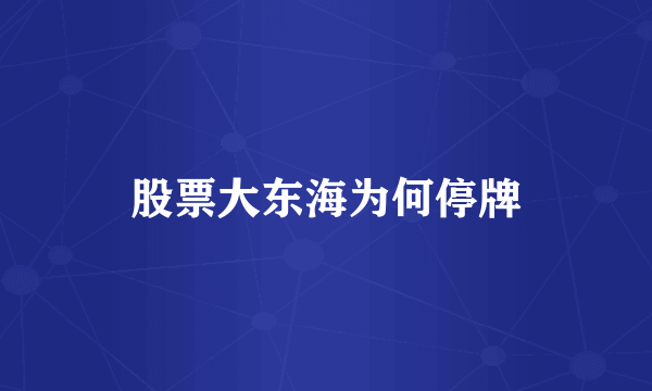 股票大东海为何停牌