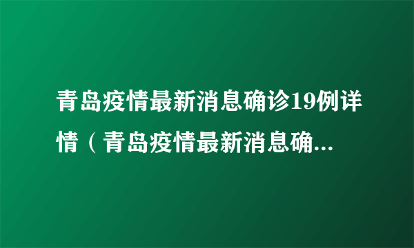 青岛疫情最新消息确诊19例详情（青岛疫情最新消息确诊19例）